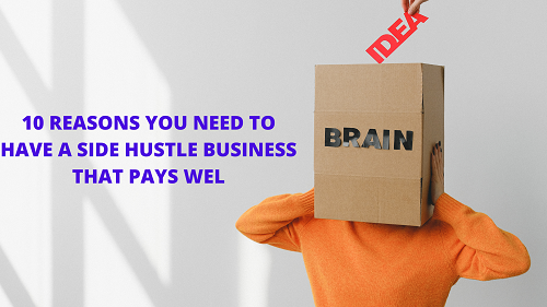 10 REASONS YOU NEED TO HAVE A SIDE HUSTLE BUSINESS THAT PAYS WEL